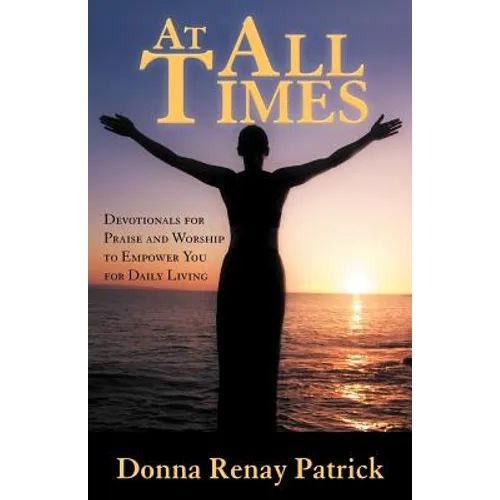 At All Times: Devotionals for Praise and Worship to Empower You for Daily Living