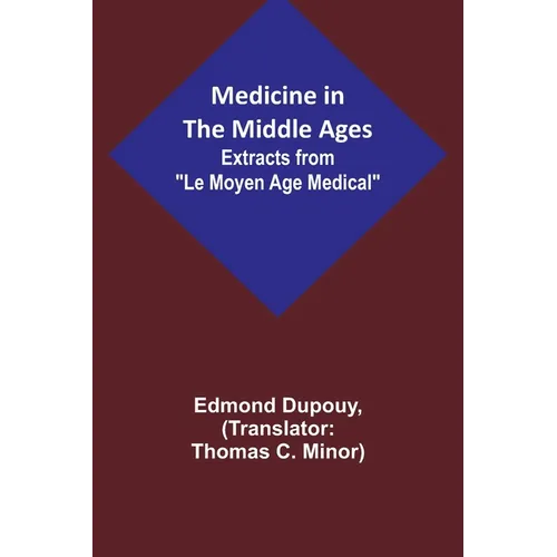 Medicine in the Middle Ages; Extracts from "Le Moyen Age Medical" by Dr. Edmond Dupouy; translated by T. C. Minor
