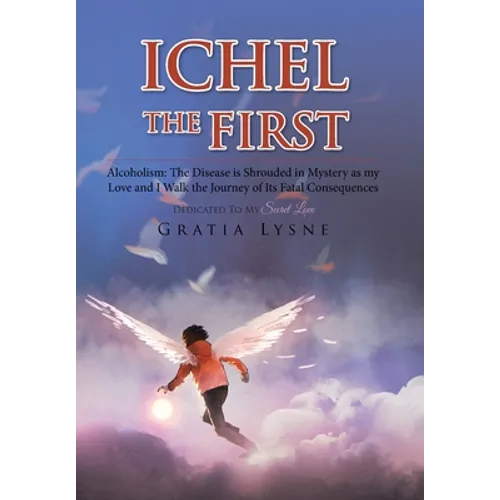 Ichel the First: Alcoholism: the Disease Is Shrouded in Mystery as My Love and I Walk the Journey of Its Heartbreaking Consequences