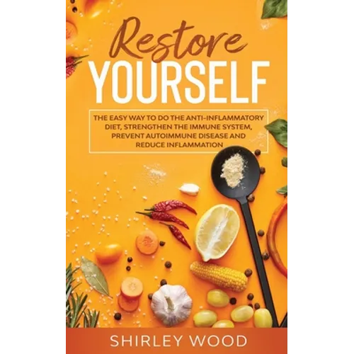 Restore Yourself: The Easy Way to Do The Anti-Inflammatory Diet, Strengthen The Immune System, Prevent Autoimmune Disease and Reduce Inflamammation