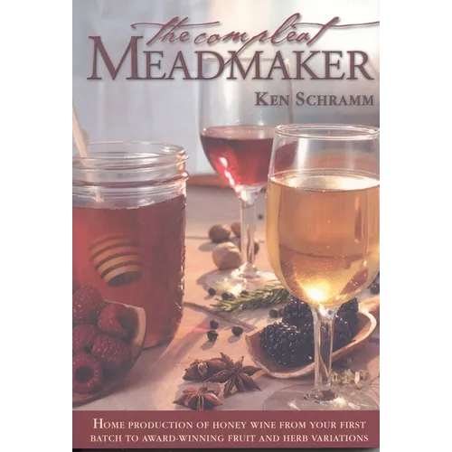The Compleat Meadmaker: Home Production of Honey Wine from Your First Batch to Award-Winning Fruit and Herb Variations