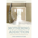 Mothering Addiction: A parent's story of heartache, healing, and keeping the door open