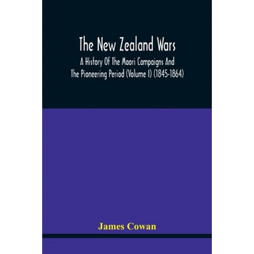 The New Zealand Wars, A History Of The Maori Campaigns And The Pioneering Period (Volume I) (1845-1864)