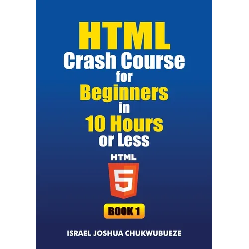 HTML Crash Course for Beginners in 10 Hours or Less (Book 1)
