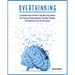Overthinking: A Complete Guide on How to Stop Worrying, Reduce Your Anxiety, Eliminate Negative Thinking, Declutter Your Mind and Focus on the Present