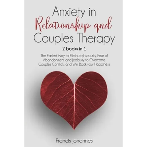Anxiety in Relationship and Couples Therapy: 2 Books in 1: : The Easiest Way to Eliminate, Insecurity, Fear of Abandonment and Jealousy to Overcome Co