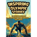 Inspiring Olympic Stories for Young Readers: Heroes of the Games: Stories of Teamwork, Belief, and the Pursuit of Excellence
