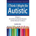 I Think I Might Be Autistic: A Guide to Autism Spectrum Disorder Diagnosis and Self-Discovery for Adults