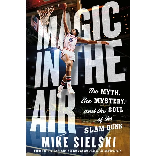 Magic in the Air: The Myth, the Mystery, and the Soul of the Slam Dunk