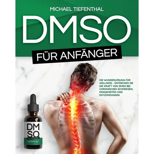 DMSO für Anfänger: Die Wunderlösung für Wellness Entdecken Sie die Kraft von DMSO bei chronischen Schmerzen, Krankheiten und Entzündungen