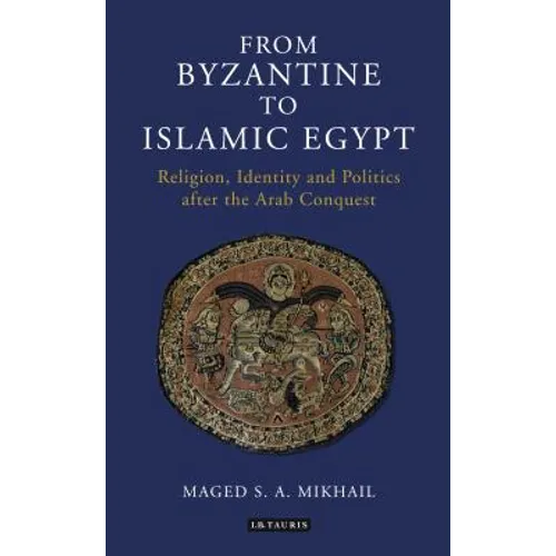 From Byzantine to Islamic Egypt: Religion, Identity and Politics After the Arab Conquest