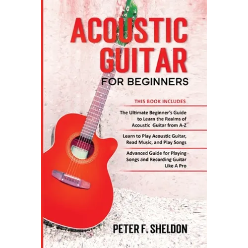 Acoustic Guitar for Beginners: 3 Books in 1-Beginner's Guide to Learn the Realms of Acoustic Guitar+Learn to Play Acoustic Guitar and Read Music+Advan