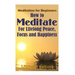 Meditation For Beginners: How To Meditate For Lifelong Peace, Focus and Happiness