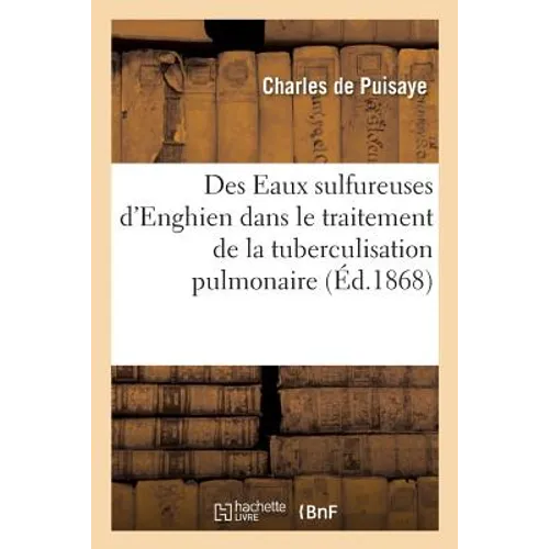 Des Eaux Sulfureuses d'Enghien Dans Le Traitement de la Tuberculisation Pulmonaire Et Dans: Les Maladies de Poitrine Qui Accompagnent Cette Affection