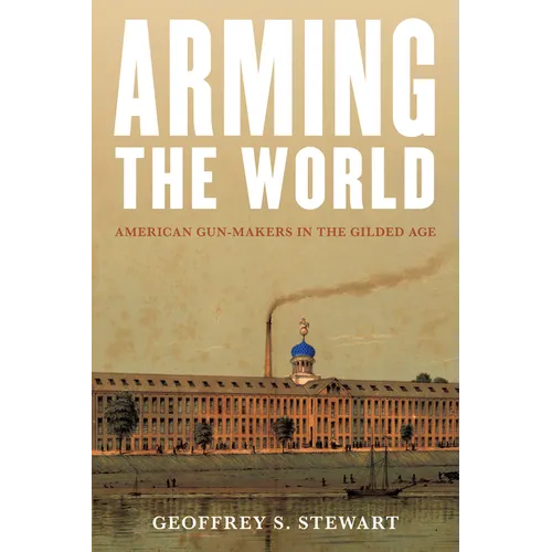 Arming the World: American Gun-Makers in the Gilded Age