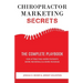 Chiropractor Marketing Secrets: The Complete Playbook For Attracting More Patients, More Referrals & More Revenue