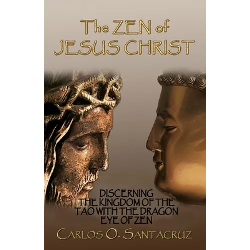 The Zen of Jesus Christ: Discerning the Kingdom of The Tao with The Dragon Eye of Zen
