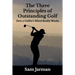 The Three Principles of Outstanding Golf: How A Golfer's Mind Really Works