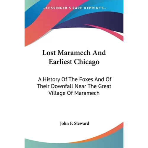 Lost Maramech And Earliest Chicago: A History Of The Foxes And Of Their Downfall Near The Great Village Of Maramech