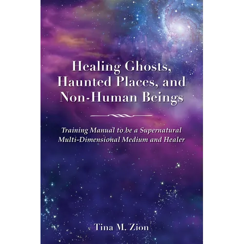 Healing Ghosts, Haunted Places, and Non-Human Beings: Training Manual to Be a Supernatural Multi-Dimensional Medium and Healer - Paperback