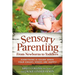 Sensory Parenting, from Newborns to Toddlers: Everything Is Easier When Your Child's Senses Are Happy!