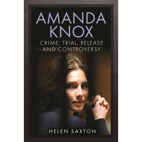 Amanda Knox: Crime, Trial, Release and Controversy
