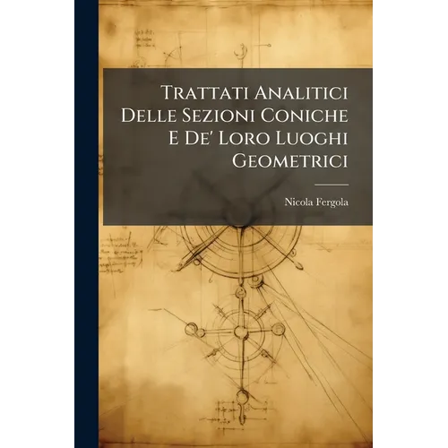 Trattati Analitici Delle Sezioni Coniche E De' Loro Luoghi Geometrici