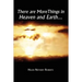 There are More Things in Heaven and Earth.