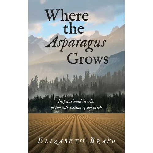Where the Asparagus Grows: Inspirational Stories of the cultivation of my faith