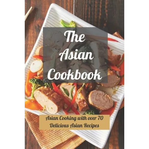 The Asian Cookbook: Asian Cooking with over 70 Delicious Asian Recipes