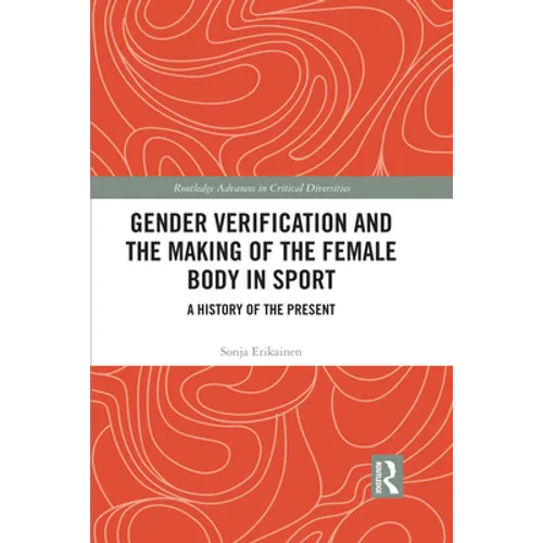 Gender Verification and the Making of the Female Body in Sport: A History of the Present