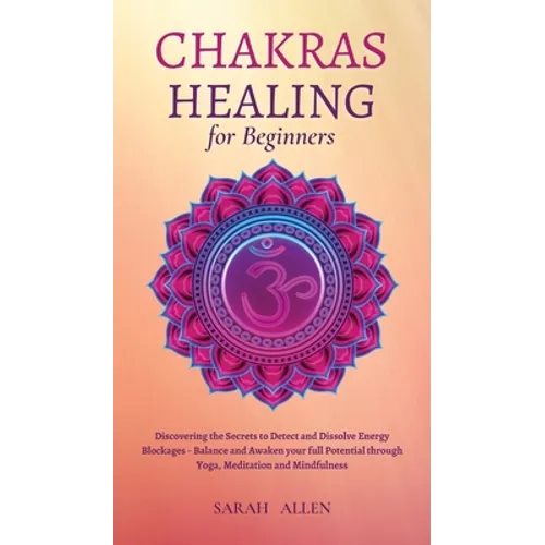 Chakras Healing for Beginners: Discovering the Secrets to Detect and Dissolve Energy Blockages - Balance and Awaken your full Potential through Yoga,