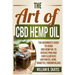 The Art of CBD Hemp Oil: The Beginner's Guide to Using CBD Hemp Oil to Reduce Pain and Cure Illnesses (Arthritis, Acne, Diabetes, Fibromyalgia)
