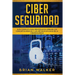 Ciber Seguridad: Guía completa para principiantes aprende los conceptos básicos y los métodos eficaces de la ciber seguridad (Libro En