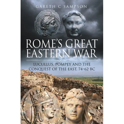 Rome's Great Eastern War: Lucullus, Pompey and the Conquest of the East, 74-62 BC