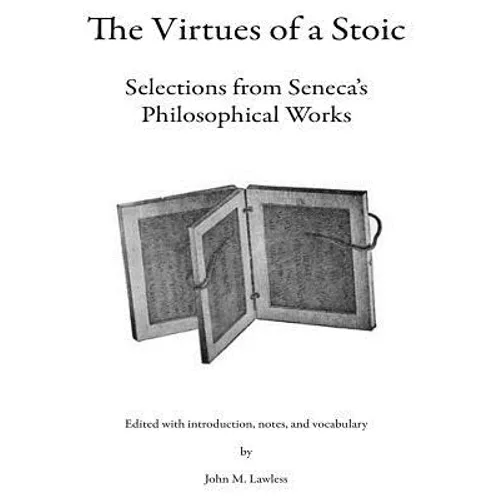 The Virtues of a Stoic: Selections from Seneca's Philosophical Works