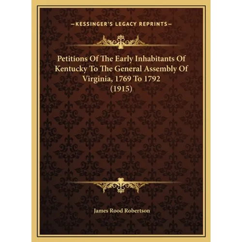 Petitions Of The Early Inhabitants Of Kentucky To The General Assembly Of Virginia, 1769 To 1792 (1915)