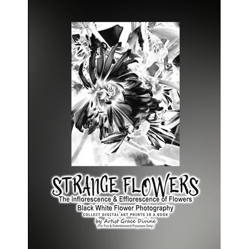 STRANGE FLOWERS The Inflorescence & Efflorescence of Flowers Black White Flower Photography COLLECT DIGITAL ART PRINTS IN A BOOK by Artist Grace Divin