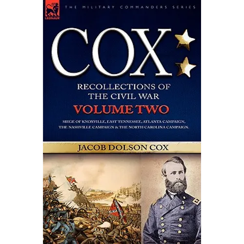 Cox: Personal Recollections of the Civil War-Siege of Knoxville, East Tennessee, Atlanta Campaign, the Nashville Campaign & the North Carolina Campaig