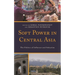 Soft Power in Central Asia: The Politics of Influence and Seduction