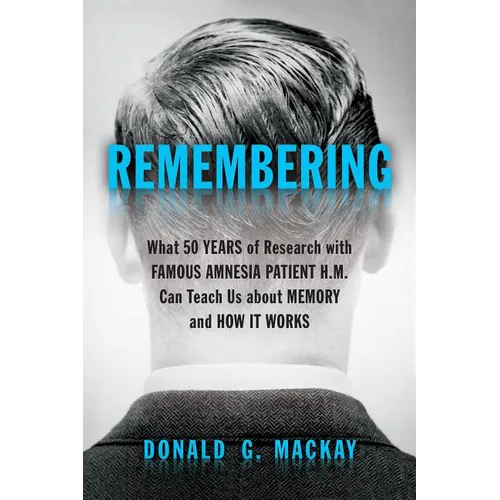 Remembering: What 50 Years of Research with Famous Amnesia Patient H.M. Can Teach Us about Memory and How It Works