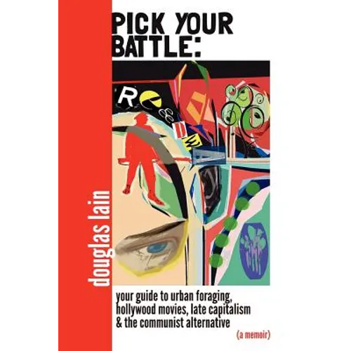 Pick Your Battle: Your Guide to Urban Foraging, Hollywood Movies, Late Capitalism, and the Communist Alternative (a memoir)