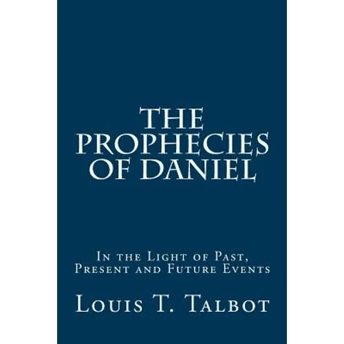 The Prophecies of Daniel: In the Light of Past, Present and Future Events