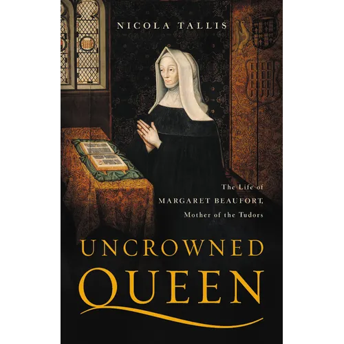 Uncrowned Queen: The Life of Margaret Beaufort, Mother of the Tudors