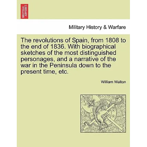 The revolutions of Spain, from 1808 to the end of 1836. With biographical sketches of the most distinguished personages, and a narrative of the war in