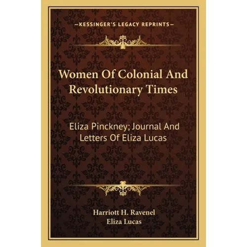 Women Of Colonial And Revolutionary Times: Eliza Pinckney; Journal And Letters Of Eliza Lucas
