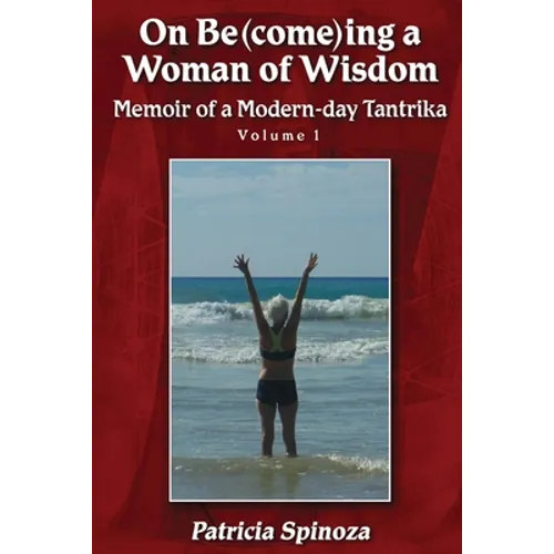 On Be(come)ing a Woman of Wisdom: Memoir of a Modern-day Tantrika - Volume 1