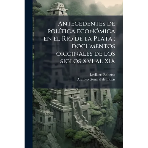 Antecedentes de política económica en el Río de la Plata: documentos originales de los siglos XVI al XIX: 1