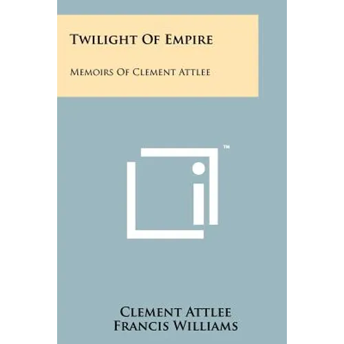 Twilight Of Empire: Memoirs Of Clement Attlee