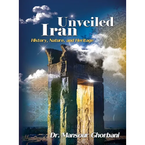 Iran Unveiled: The Illustrated Guide: History, Nature, and Heritage